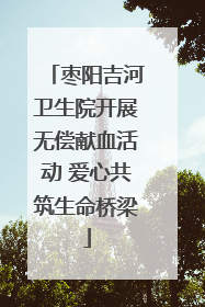 枣阳吉河卫生院开展无偿献血活动 爱心共筑生命桥梁
