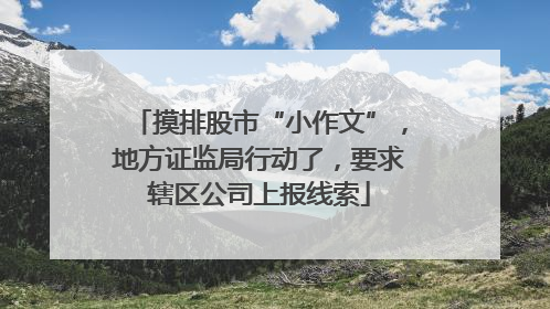 摸排股市“小作文”，地方证监局行动了，要求辖区公司上报线索