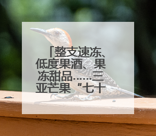整支速冻、低度果酒、果冻甜品……三亚芒果“七十二变”