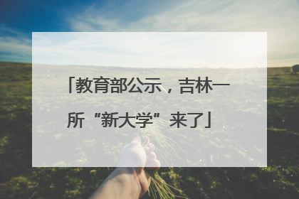 教育部公示，吉林一所“新大学”来了