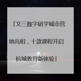 文三数字研学城市营地亮相，十款课程开启杭城教育新体验