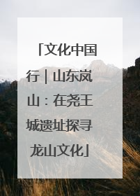 文化中国行｜山东岚山：在尧王城遗址探寻龙山文化