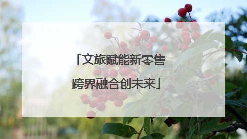 文旅赋能新零售 跨界融合创未来