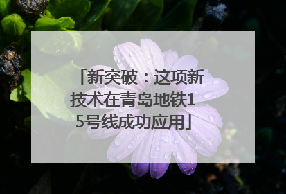 新突破：这项新技术在青岛地铁15号线成功应用