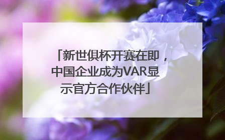 新世俱杯开赛在即，中国企业成为VAR显示官方合作伙伴