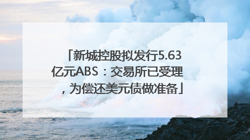 新城控股拟发行5.63亿元ABS：交易所已受理，为偿还美元债做准备