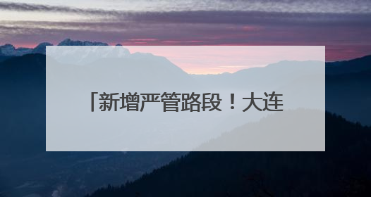 新增严管路段！大连公安交警发布通告