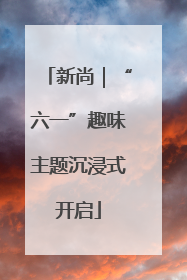 新尚｜“六一”趣味主题沉浸式开启