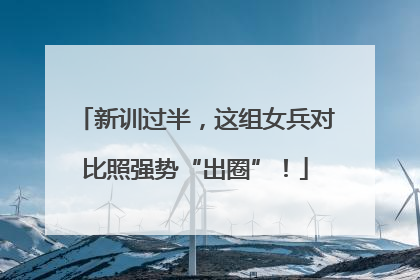 新训过半，这组女兵对比照强势“出圈”！