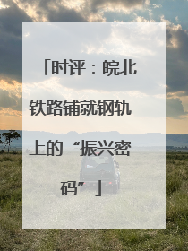 时评：皖北铁路铺就钢轨上的“振兴密码”