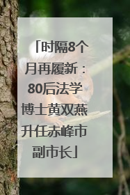 时隔8个月再履新：80后法学博士黄双燕升任赤峰市副市长