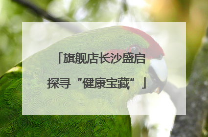 旗舰店长沙盛启 探寻“健康宝藏”