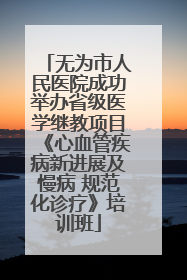 无为市人民医院成功举办省级医学继教项目《心血管疾病新进展及慢病 规范化诊疗》培训班