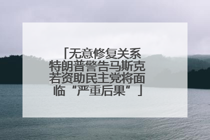 无意修复关系 特朗普警告马斯克若资助民主党将面临“严重后果”