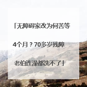 无障碍家改为何苦等4个月？70多岁残障老伯连澡都洗不了