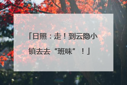 日照：走！到云隐小镇去去“班味”！