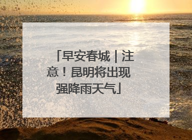 早安春城｜注意！昆明将出现强降雨天气
