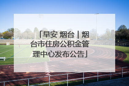 早安 烟台｜烟台市住房公积金管理中心发布公告