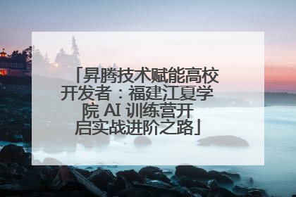 昇腾技术赋能高校开发者：福建江夏学院 AI 训练营开启实战进阶之路