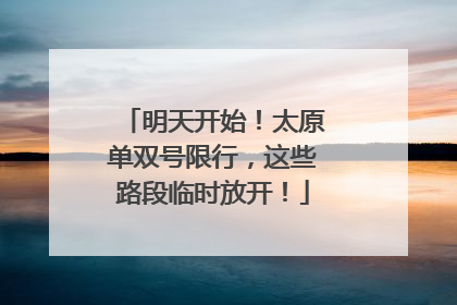明天开始！太原单双号限行，这些路段临时放开！