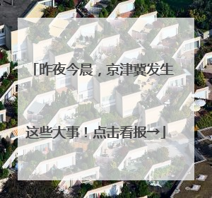 昨夜今晨，京津冀发生这些大事！点击看报→