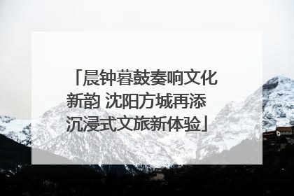 晨钟暮鼓奏响文化新韵 沈阳方城再添沉浸式文旅新体验