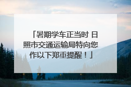 暑期学车正当时 日照市交通运输局特向您作以下郑重提醒！