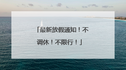 最新放假通知！不调休！不限行！