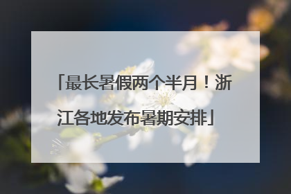 最长暑假两个半月！浙江各地发布暑期安排