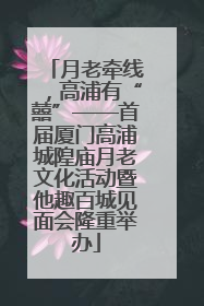 月老牵线，高浦有“囍”——首届厦门高浦城隍庙月老文化活动暨他趣百城见面会隆重举办