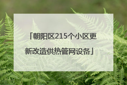 朝阳区215个小区更新改造供热管网设备