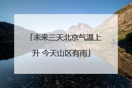 未来三天北京气温上升 今天山区有雨
