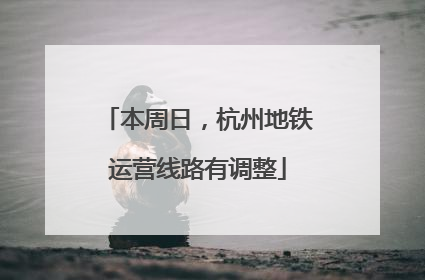 本周日，杭州地铁运营线路有调整