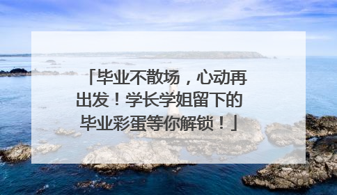 毕业不散场，心动再出发！学长学姐留下的毕业彩蛋等你解锁！