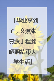 毕业季到了，文淇张真源丁程鑫晒照结束大学生活