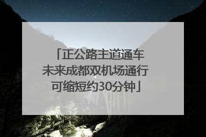 正公路主道通车 未来成都双机场通行可缩短约30分钟