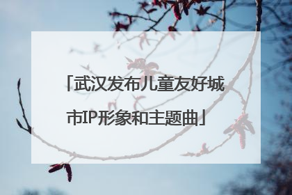 武汉发布儿童友好城市IP形象和主题曲
