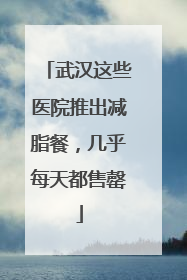 武汉这些医院推出减脂餐，几乎每天都售罄