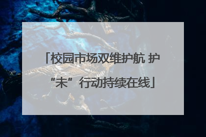 校园市场双维护航 护“未”行动持续在线