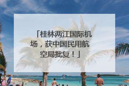 桂林两江国际机场，获中国民用航空局批复！