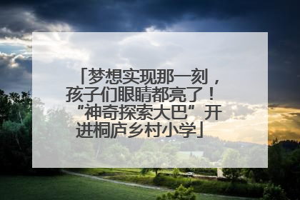 梦想实现那一刻，孩子们眼睛都亮了！“神奇探索大巴”开进桐庐乡村小学