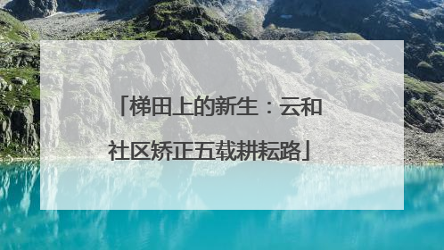 梯田上的新生：云和社区矫正五载耕耘路
