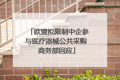 欧盟拟限制中企参与医疗器械公共采购 商务部回应