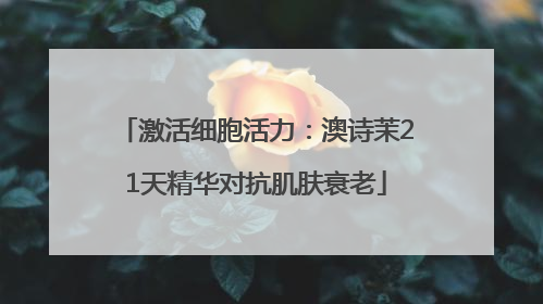 激活细胞活力：澳诗茉21天精华对抗肌肤衰老