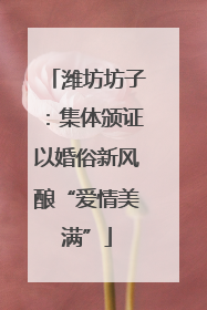 潍坊坊子：集体颁证以婚俗新风酿“爱情美满”