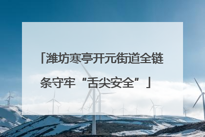 潍坊寒亭开元街道全链条守牢“舌尖安全”