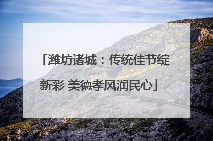 潍坊诸城：传统佳节绽新彩 美德孝风润民心