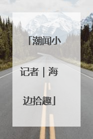 潮闻小记者｜海边拾趣
