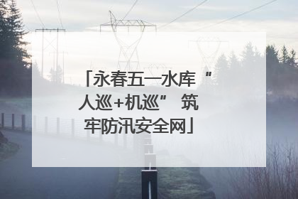 永春五一水库“人巡+机巡” 筑牢防汛安全网