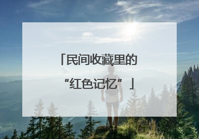 民间收藏里的“红色记忆”